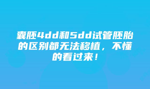 囊胚4dd和5dd试管胚胎的区别都无法移植，不懂的看过来！