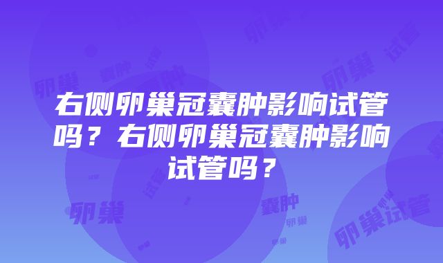 右侧卵巢冠囊肿影响试管吗？右侧卵巢冠囊肿影响试管吗？