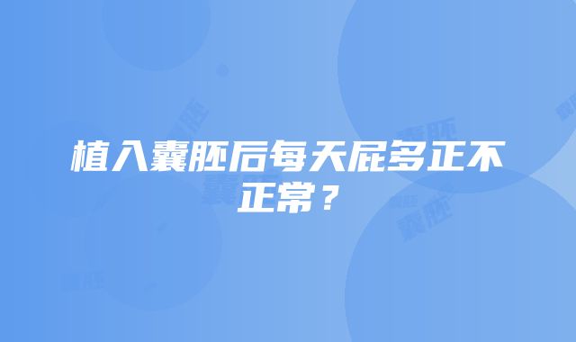 植入囊胚后每天屁多正不正常？