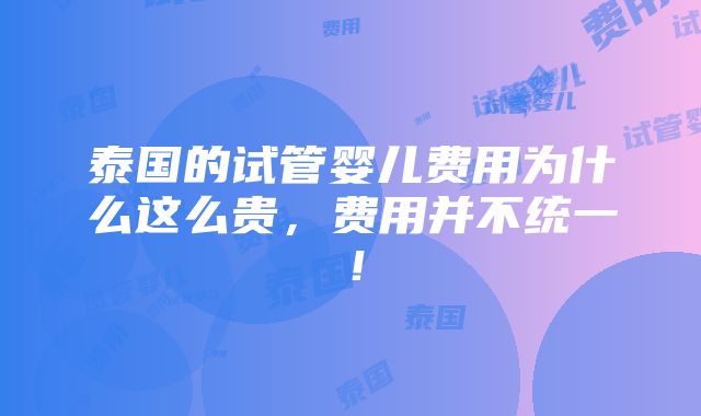 泰国的试管婴儿费用为什么这么贵，费用并不统一！