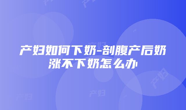 产妇如何下奶-剖腹产后奶涨不下奶怎么办