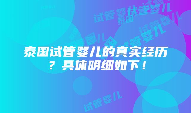 泰国试管婴儿的真实经历？具体明细如下！