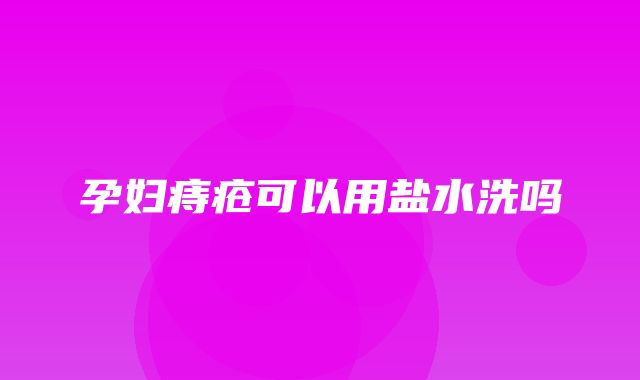 孕妇痔疮可以用盐水洗吗