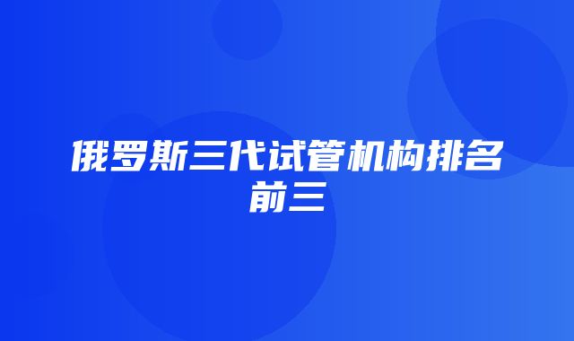 俄罗斯三代试管机构排名前三