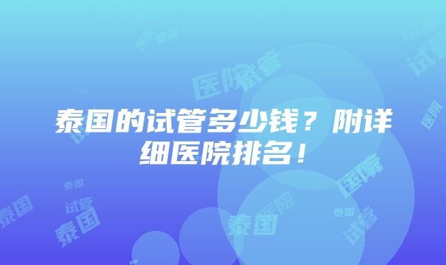 泰国的试管多少钱？附详细医院排名！