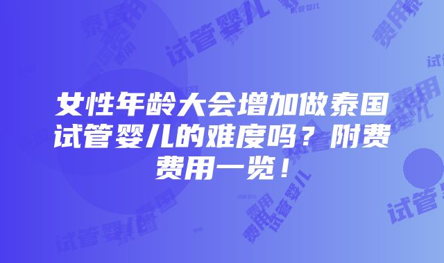 女性年龄大会增加做泰国试管婴儿的难度吗？附费费用一览！