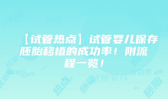 【试管热点】试管婴儿保存胚胎移植的成功率！附流程一览！