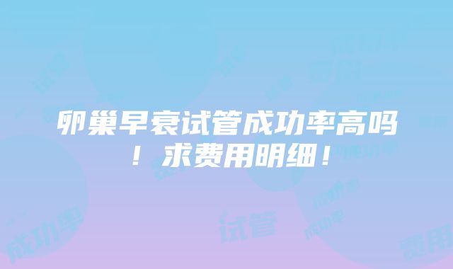 卵巢早衰试管成功率高吗！求费用明细！