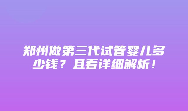 郑州做第三代试管婴儿多少钱？且看详细解析！