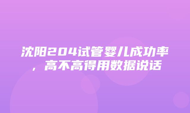 沈阳204试管婴儿成功率，高不高得用数据说话