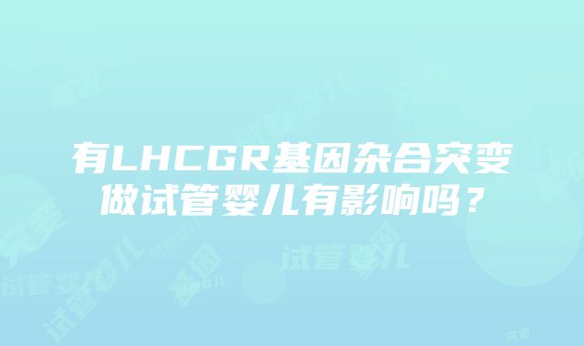 有LHCGR基因杂合突变做试管婴儿有影响吗？