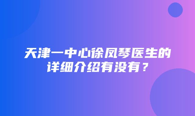 天津一中心徐凤琴医生的详细介绍有没有？