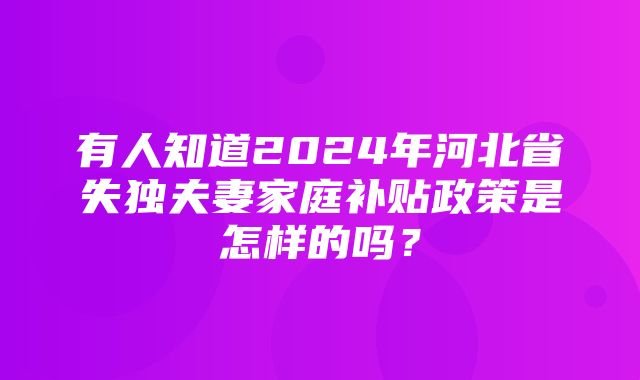 有人知道2024年河北省失独夫妻家庭补贴政策是怎样的吗？