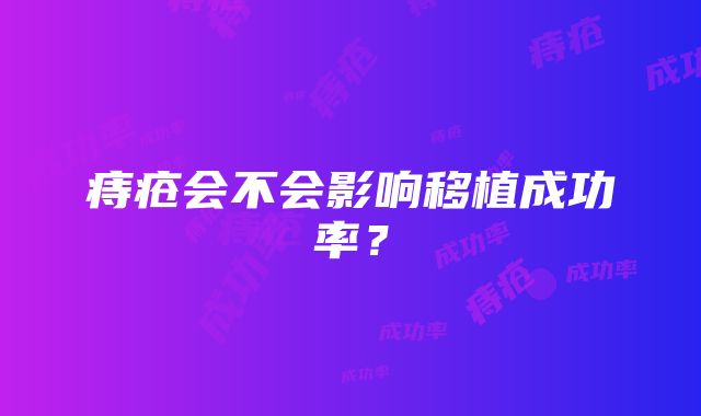 痔疮会不会影响移植成功率？