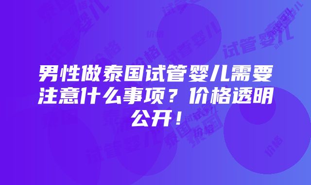 男性做泰国试管婴儿需要注意什么事项？价格透明公开！