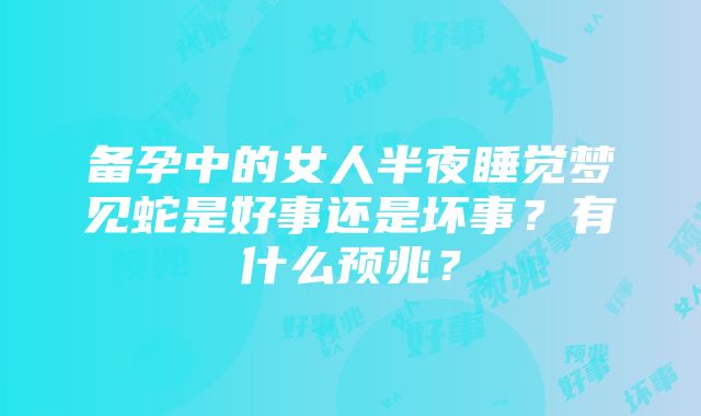 备孕中的女人半夜睡觉梦见蛇是好事还是坏事？有什么预兆？