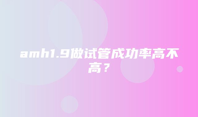 amh1.9做试管成功率高不高？