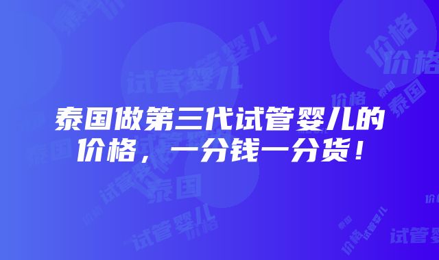 泰国做第三代试管婴儿的价格，一分钱一分货！