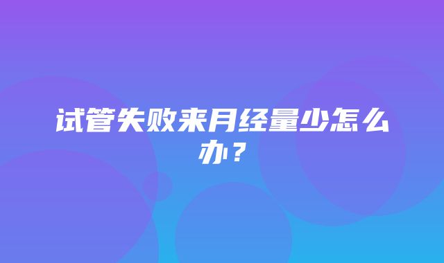 试管失败来月经量少怎么办？