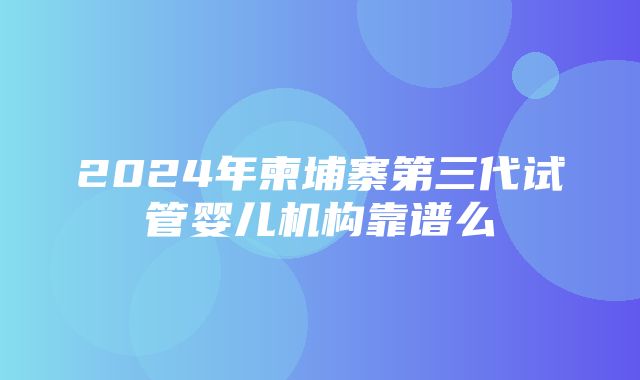 2024年柬埔寨第三代试管婴儿机构靠谱么