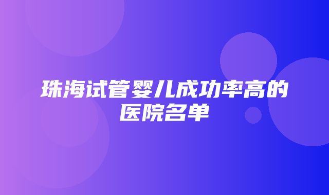 珠海试管婴儿成功率高的医院名单