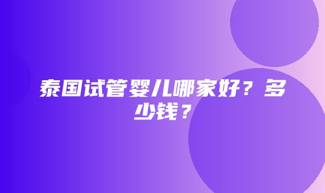 泰国试管婴儿哪家好？多少钱？