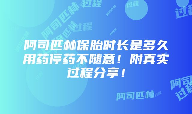 阿司匹林保胎时长是多久用药停药不随意！附真实过程分享！