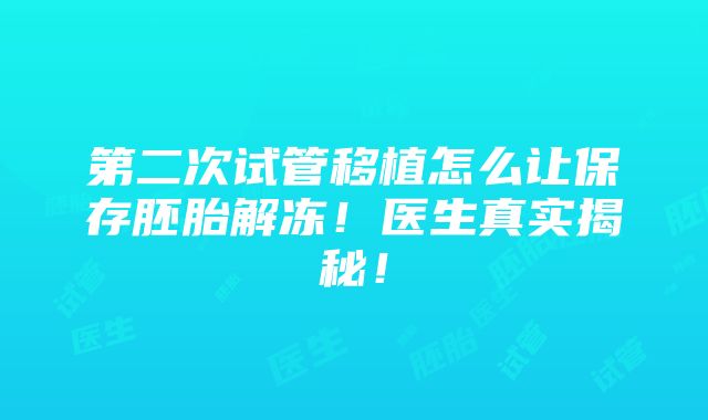 第二次试管移植怎么让保存胚胎解冻！医生真实揭秘！