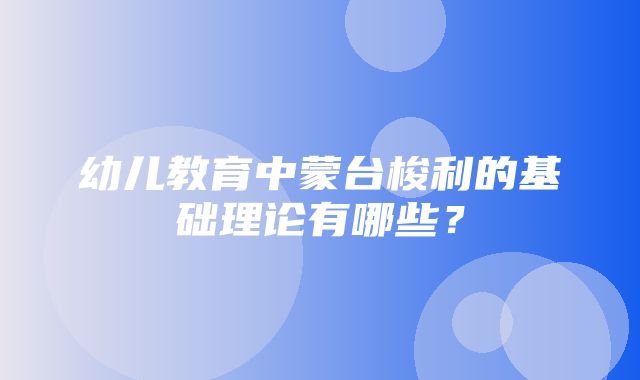 幼儿教育中蒙台梭利的基础理论有哪些？