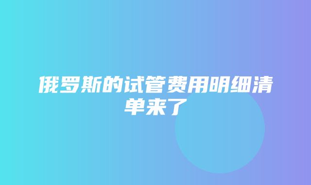 俄罗斯的试管费用明细清单来了