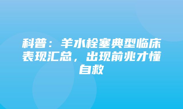 科普：羊水栓塞典型临床表现汇总，出现前兆才懂自救