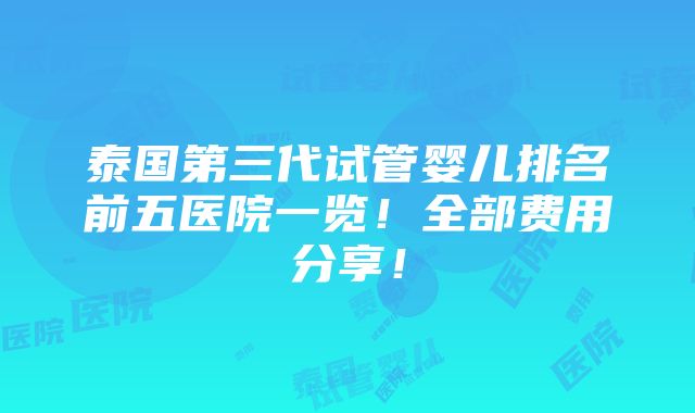 泰国第三代试管婴儿排名前五医院一览！全部费用分享！