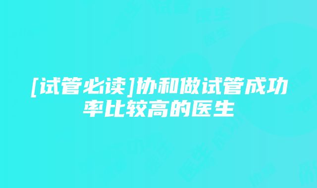 [试管必读]协和做试管成功率比较高的医生