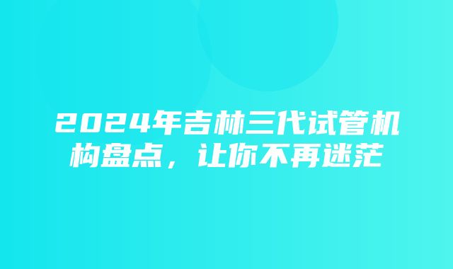 2024年吉林三代试管机构盘点，让你不再迷茫