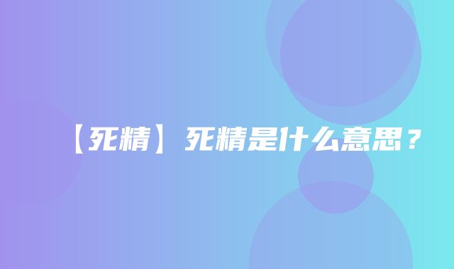 【死精】死精是什么意思？