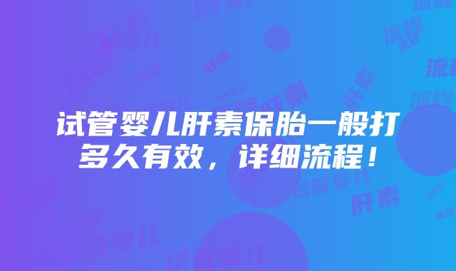 试管婴儿肝素保胎一般打多久有效，详细流程！