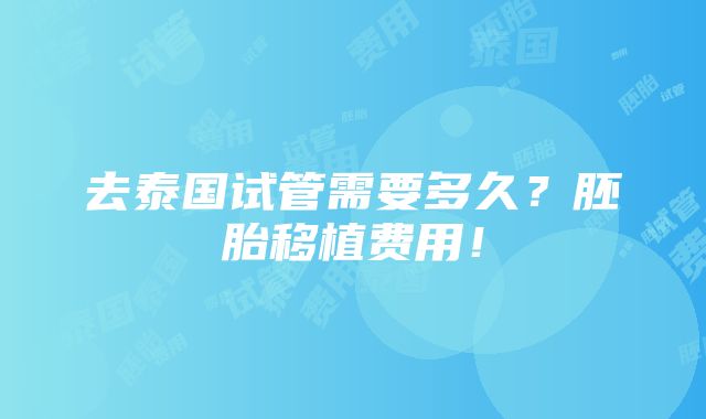 去泰国试管需要多久？胚胎移植费用！