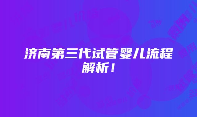 济南第三代试管婴儿流程解析！