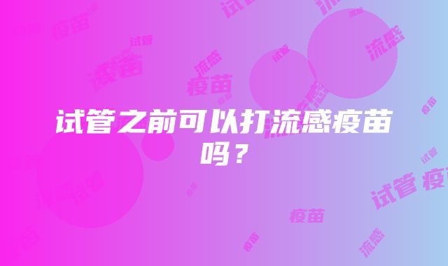 试管之前可以打流感疫苗吗？