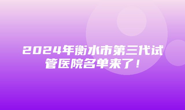 2024年衡水市第三代试管医院名单来了！