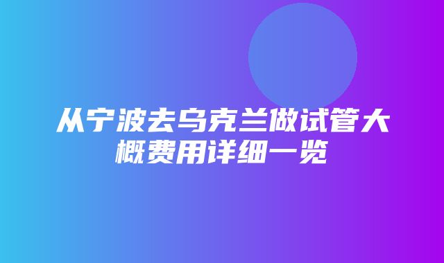 从宁波去乌克兰做试管大概费用详细一览