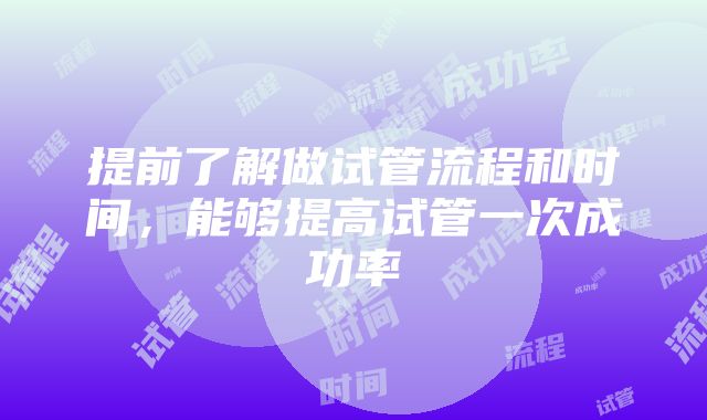 提前了解做试管流程和时间，能够提高试管一次成功率