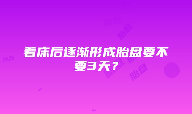 着床后逐渐形成胎盘要不要3天？