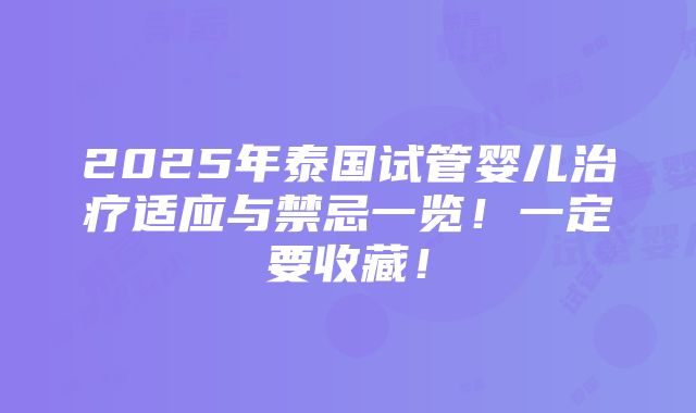 2025年泰国试管婴儿治疗适应与禁忌一览！一定要收藏！