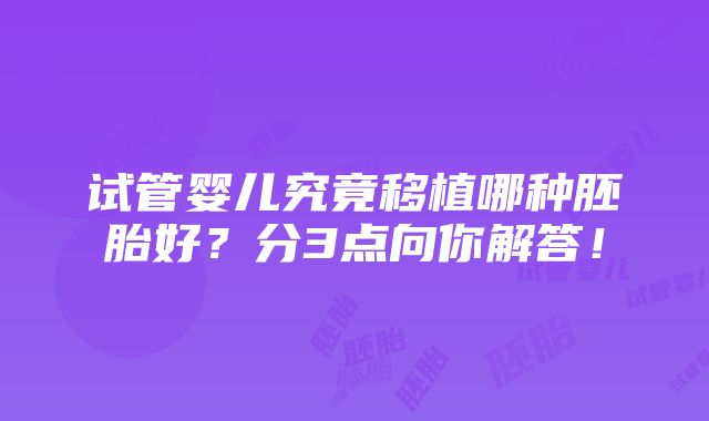 试管婴儿究竟移植哪种胚胎好？分3点向你解答！