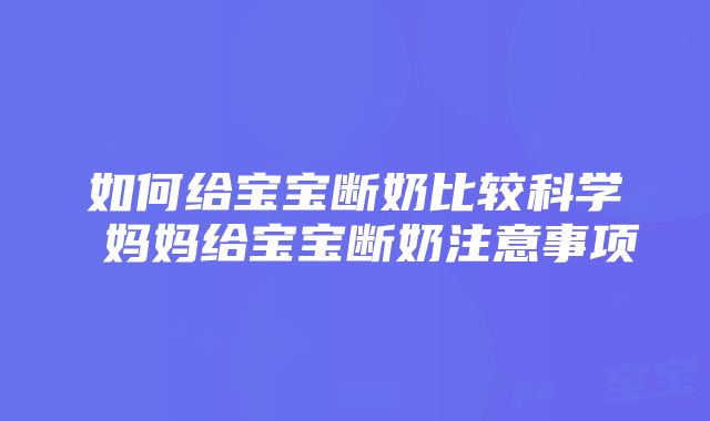 如何给宝宝断奶比较科学 妈妈给宝宝断奶注意事项