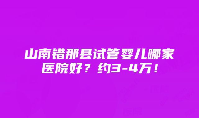 山南错那县试管婴儿哪家医院好？约3-4万！