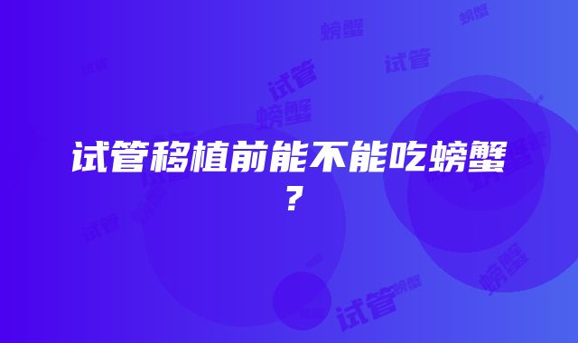 试管移植前能不能吃螃蟹？