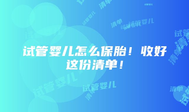 试管婴儿怎么保胎！收好这份清单！