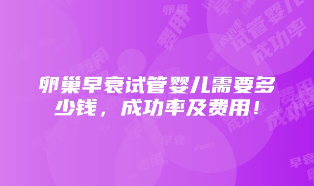 卵巢早衰试管婴儿需要多少钱，成功率及费用！